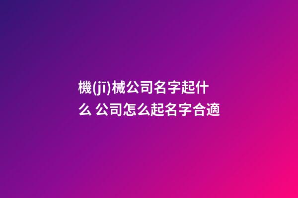 機(jī)械公司名字起什么 公司怎么起名字合適